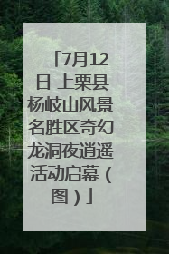 7月12日 上栗县杨岐山风景名胜区奇幻龙洞夜逍遥活动启幕（图）