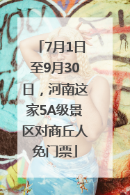 7月1日至9月30日，河南这家5A级景区对商丘人免门票