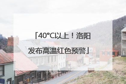 40°C以上！洛阳发布高温红色预警