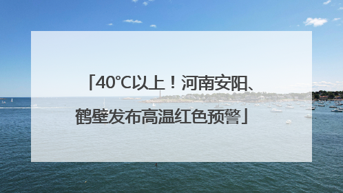 40℃以上！河南安阳、鹤壁发布高温红色预警
