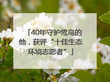 40年守护鹭鸟的他，获评“十佳生态环境志愿者”
