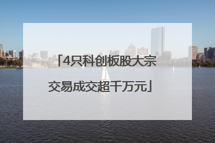 4只科创板股大宗交易成交超千万元