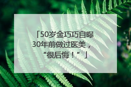 50岁金巧巧自曝30年前做过医美，“很后悔！”