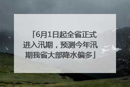 6月1日起全省正式进入汛期，预测今年汛期我省大部降水偏多