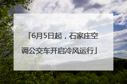 6月5日起，石家庄空调公交车开启冷风运行