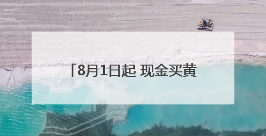 8月1日起 现金买黄金超10万元将需上报
