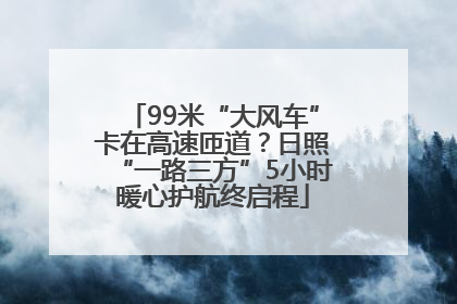 99米“大风车”卡在高速匝道？日照“一路三方”5小时暖心护航终启程