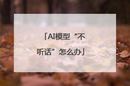 AI模型“不听话”怎么办