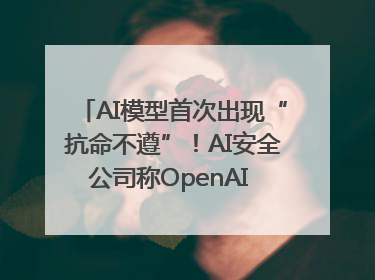 AI模型首次出现“抗命不遵”！AI安全公司称OpenAI o3模型出现异常