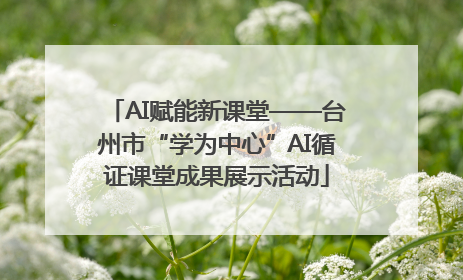 AI赋能新课堂——台州市“学为中心”AI循证课堂成果展示活动