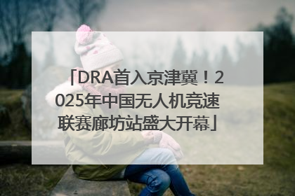 DRA首入京津冀！2025年中国无人机竞速联赛廊坊站盛大开幕