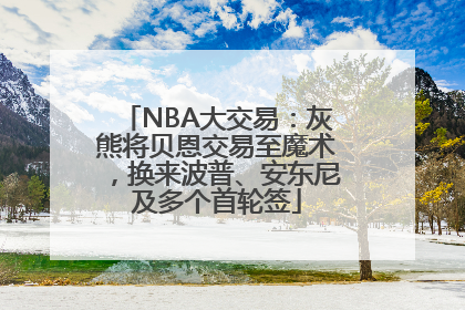 NBA大交易：灰熊将贝恩交易至魔术，换来波普、安东尼及多个首轮签