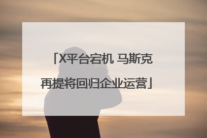 X平台宕机 马斯克再提将回归企业运营