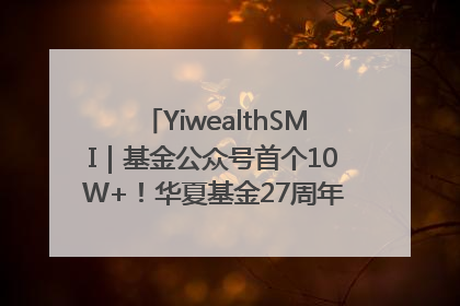 YiwealthSMI｜基金公众号首个10W+！华夏基金27周年讲述四代人的财富故事